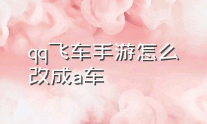 qq飞车手游怎么改成a车（qq飞车手游10元1万钻）