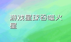 游戏星球吞噬火星（小蜜蜂吞噬地球游戏名字）