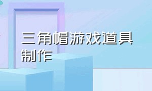 三角帽游戏道具制作