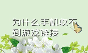 为什么手机收不到游戏链接（为什么手机收不到游戏链接信息）