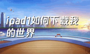 ipad1如何下载我的世界（ipad怎样下载我的世界）