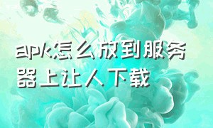 apk怎么放到服务器上让人下载