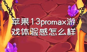 苹果13promax游戏体验感怎么样（苹果13 pro max游戏表现）