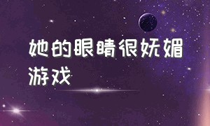 她的眼睛很妩媚游戏（她的山她的海游戏id）