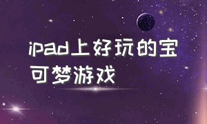 ipad上好玩的宝可梦游戏