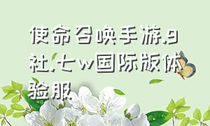 使命召唤手游.g社.七w国际版体验服（使命召唤手游外服福利怎么样）