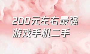 200元左右最强游戏手机二手（200元左右最强游戏手机二手价格）