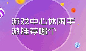 游戏中心休闲手游推荐哪个（休闲简约手游游戏推荐平台）