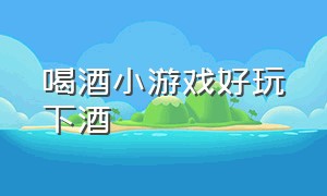 喝酒小游戏好玩下酒（喝酒小游戏玩法大全）