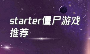 starter僵尸游戏推荐（starter小型生存类游戏推荐）