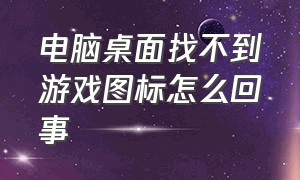 电脑桌面找不到游戏图标怎么回事