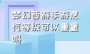 梦幻西游手游烹饪等级可以重置吗（梦幻西游手游烹饪成功率怎么提升）