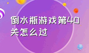 倒水瓶游戏第40关怎么过