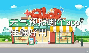 天气预报哪个app准确好用（天气预报app哪个好用哪个最准确）