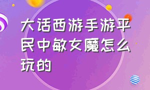 大话西游手游平民中敏女魔怎么玩的（大话西游手游二转女魔为啥吃香）