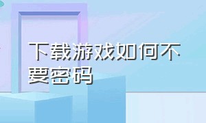 下载游戏如何不要密码