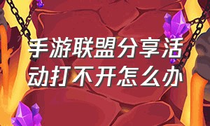 手游联盟分享活动打不开怎么办