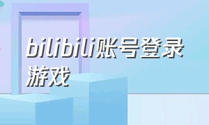 bilibili账号登录游戏（bilibili怎么登录游客账号）