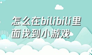 怎么在bilibili里面找到小游戏（b站小游戏怎么找）