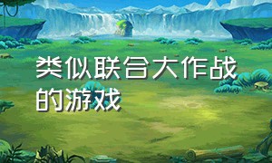 类似联合大作战的游戏（游戏联合大作战类似游戏）