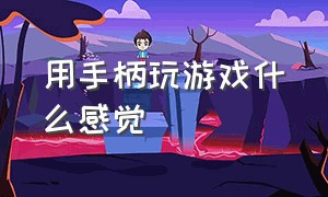 用手柄玩游戏什么感觉（手柄玩游戏舒服还是键盘舒服）