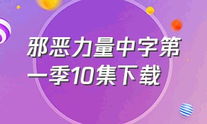 邪恶力量中字第一季10集下载（邪恶力量第一季迅雷下载1080p）