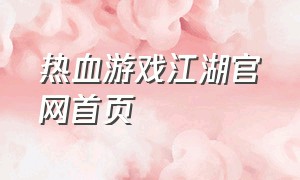 热血游戏江湖官网首页（热血江湖官方网站游戏资料）