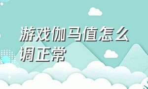 游戏伽马值怎么调正常