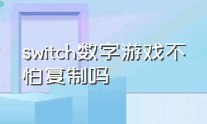 switch数字游戏不怕复制吗（switch数字游戏不用联网能玩吗）