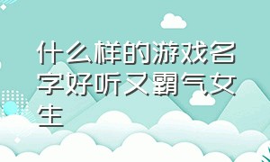 什么样的游戏名字好听又霸气女生