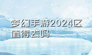 梦幻手游2024区值得去吗