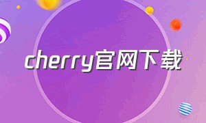 cherry官网下载（cherry官网驱动怎么下载）