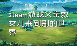 steam游戏父亲救女儿来到别的世界