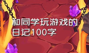 和同学玩游戏的日记100字