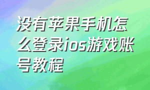 没有苹果手机怎么登录ios游戏账号教程