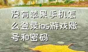 没有苹果手机怎么登录ios游戏账号和密码