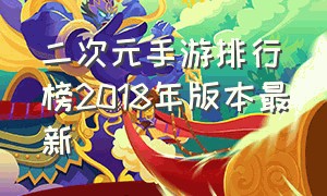 二次元手游排行榜2018年版本最新（二次元手游排行榜2018年版本最新游戏）