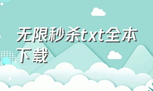 无限秒杀txt全本下载（无限小说网txt下载全本免费）