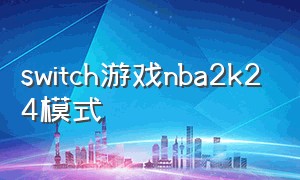 switch游戏nba2k24模式（switch游戏nba2k24只有一种模式）