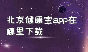 北京健康宝app在哪里下载