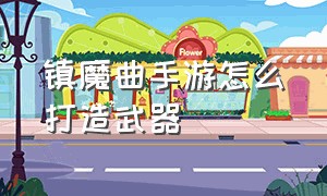 镇魔曲手游怎么打造武器（镇魔曲手游怎么打造武器装备）