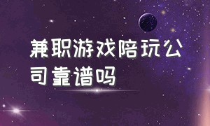 兼职游戏陪玩公司靠谱吗