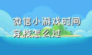 微信小游戏时间穿梭怎么过（微信小游戏时间设置）