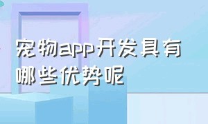 宠物app开发具有哪些优势呢（开发宠物app软件要多少钱）