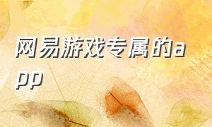 网易游戏专属的app（网易游戏app下载入口）