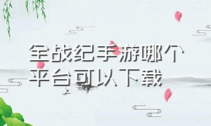 全战纪手游哪个平台可以下载（全战纪手游哪个平台可以下载）