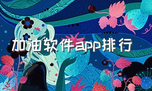 加油软件app排行（加油软件app排行榜骑士）