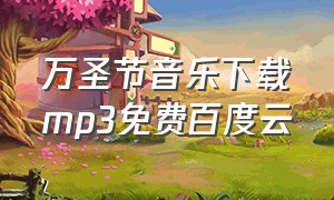 万圣节音乐下载mp3免费百度云（万圣节歌曲最好听的中文）