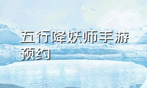 五行降妖师手游预约（五行降妖师手游官网）