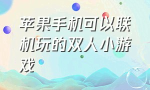 苹果手机可以联机玩的双人小游戏（苹果手机可以联机玩的双人小游戏）